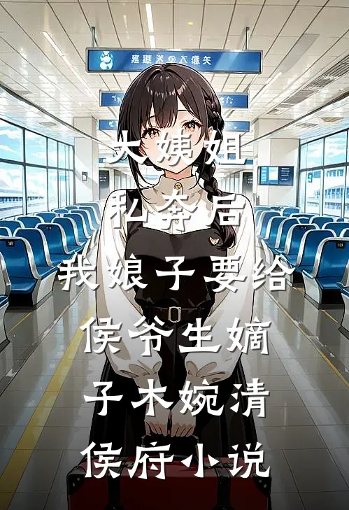 大姨姐私奔后，我娘子要给侯爷生嫡子木婉清侯府小说