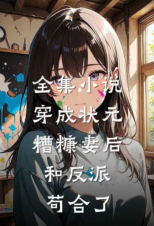 全集小说穿成状元糟糠妻后，和反派苟合了