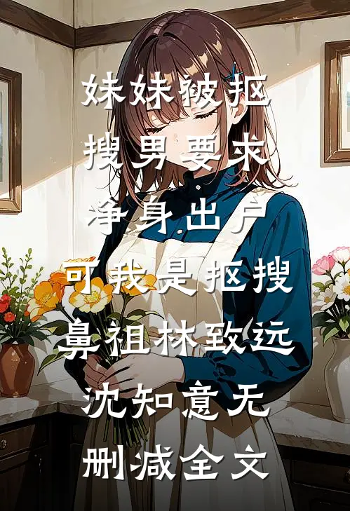妹妹被抠搜男要求净身出户，可我是抠搜鼻祖林致远沈知意无删减全文