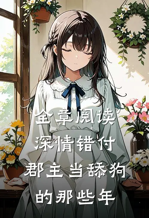 全章阅读深情错付：郡主当舔狗的那些年