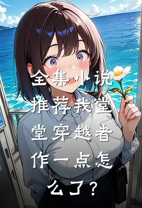 全集小说推荐我堂堂穿越者，作一点怎么了？