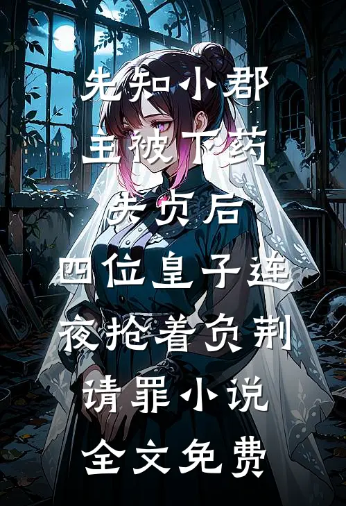 先知小郡主被下药失贞后，四位皇子连夜抢着负荆请罪小说全文免费