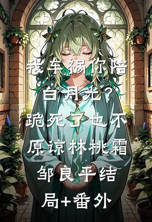 我车祸你陪白月光？跪死了也不原谅林桃霜邹良平结局+番外
