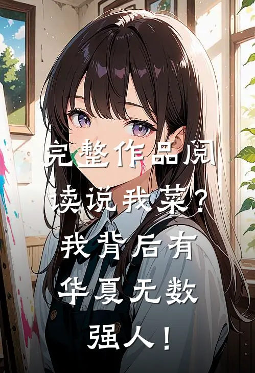 完整作品阅读说我菜？我背后有华夏无数强人！