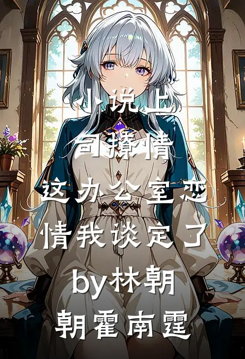 小说上司撩情，这办公室恋情我谈定了by林朝朝霍南霆