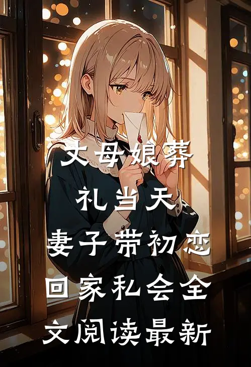丈母娘葬礼当天，妻子带初恋回家私会全文阅读最新