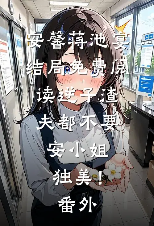 安馨蒋池宴结局免费阅读逆子渣夫都不要，安小姐独美！番外