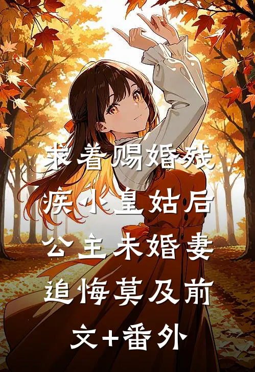 求着赐婚残疾小皇姑后，公主未婚妻追悔莫及前文+番外
