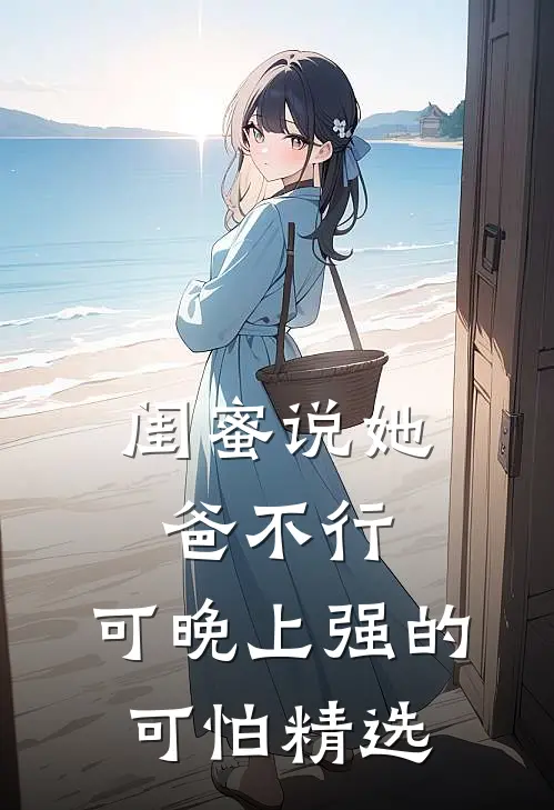 闺蜜说她爸不行，可晚上强的可怕精选