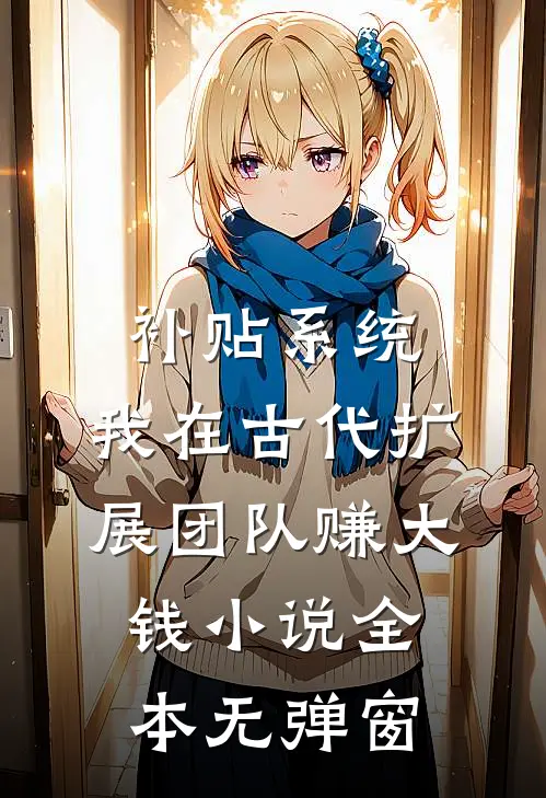 补贴系统：我在古代扩展团队赚大钱小说全本无弹窗