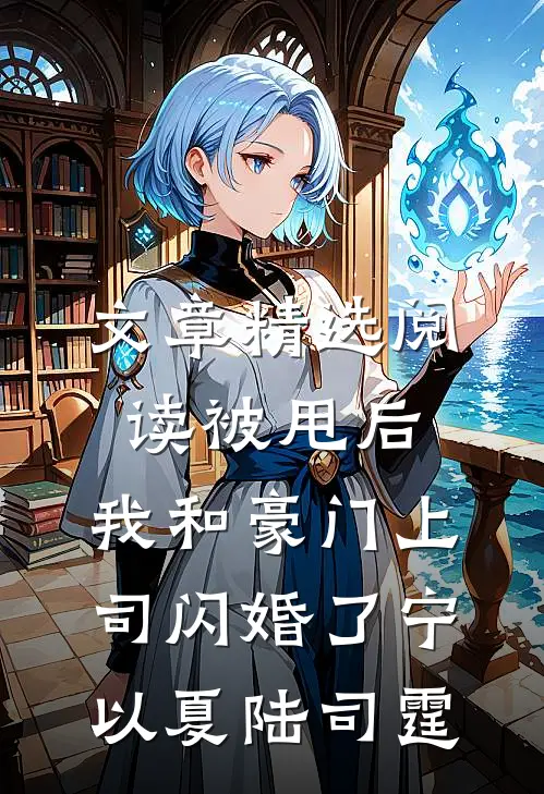 文章精选阅读被甩后，我和豪门上司闪婚了宁以夏陆司霆