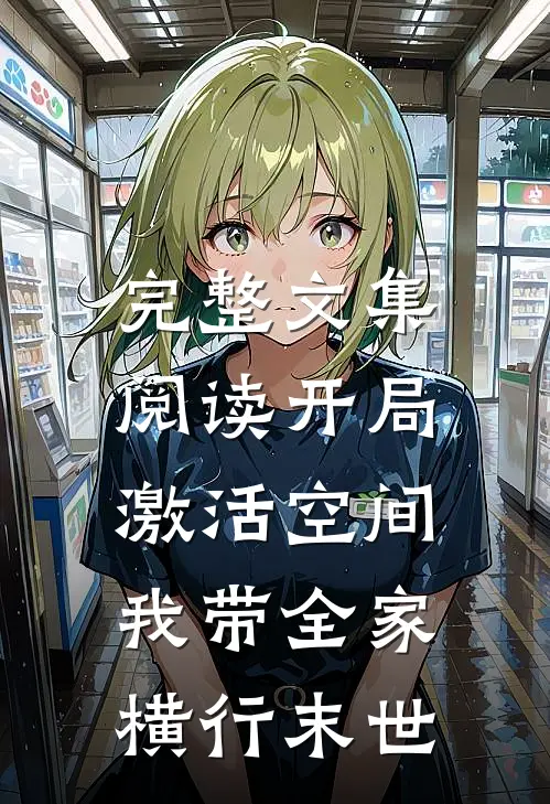 完整文集阅读开局激活空间，我带全家横行末世