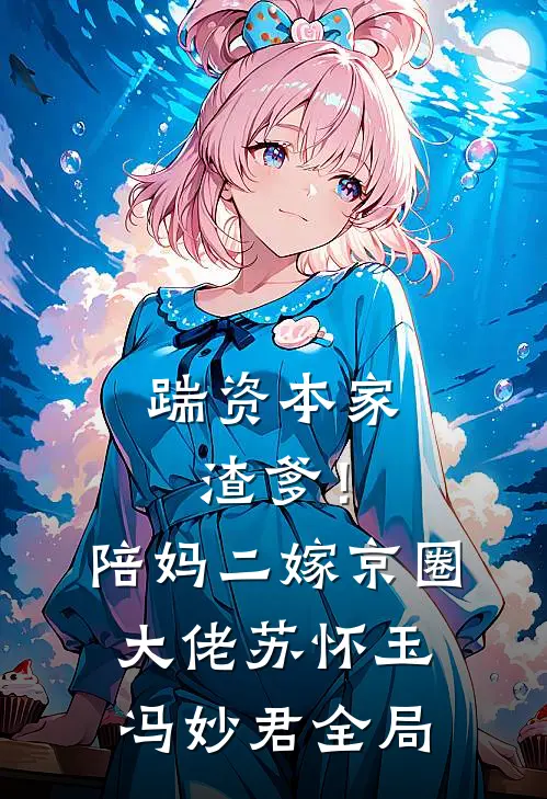 踹资本家渣爹！陪妈二嫁京圈大佬苏怀玉冯妙君全局