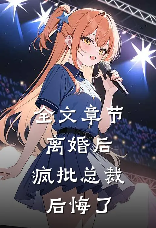 全文章节离婚后,疯批总裁后悔了