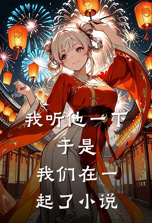 我听他一下，于是，我们在一起了小说