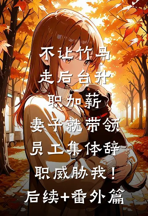 不让竹马走后台升职加薪，妻子就带领员工集体辞职威胁我！后续+番外篇