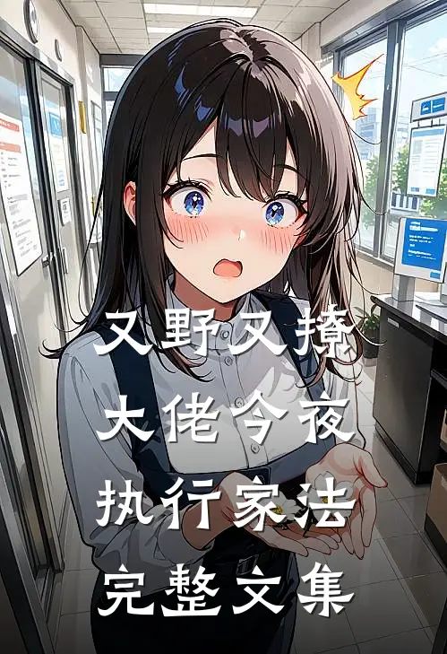 又野又撩，大佬今夜执行家法完整文集