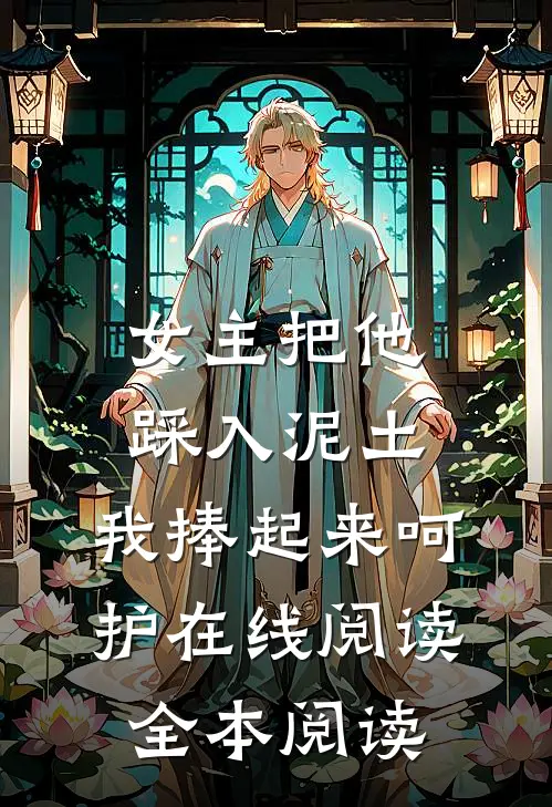 女主把他踩入泥土，我捧起来呵护在线阅读全本阅读