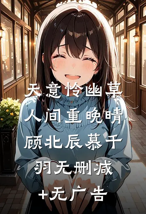 天意怜幽草，人间重晚晴顾北辰慕千羽无删减+无广告