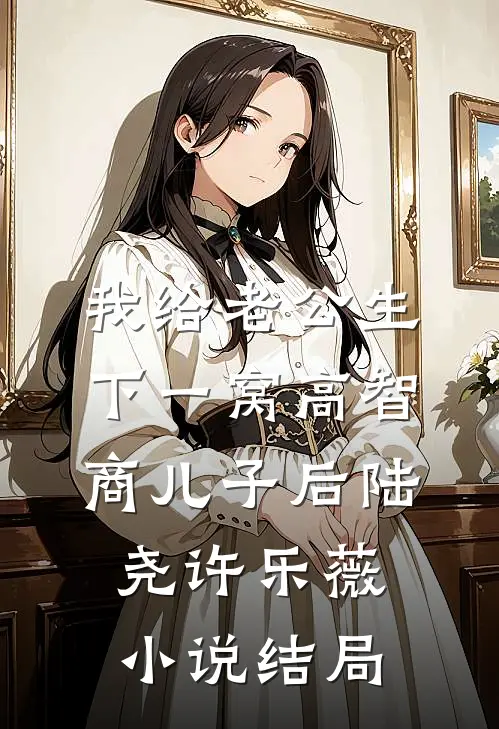 我给老公生下一窝高智商儿子后陆尧许乐薇小说结局
