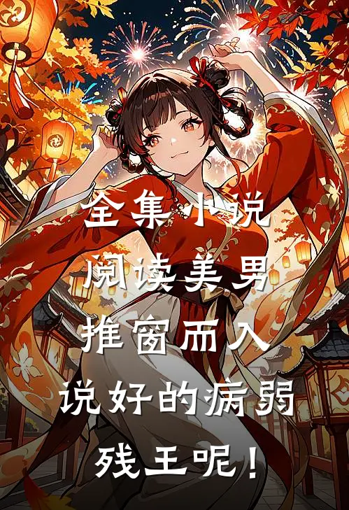 全集小说阅读美男推窗而入，说好的病弱残王呢！