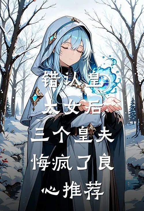 错认皇太女后，三个皇夫悔疯了良心推荐