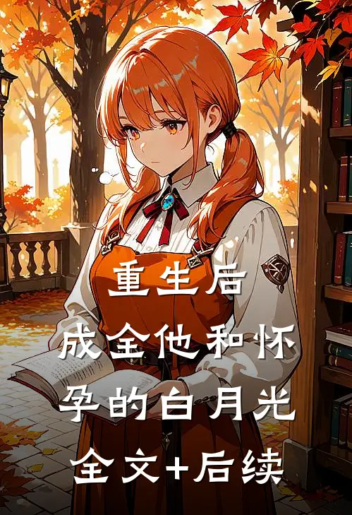 重生后，成全他和怀孕的白月光全文+后续