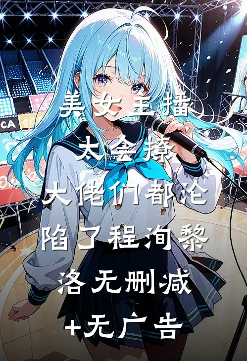 美女主播太会撩，大佬们都沦陷了程洵黎洛无删减+无广告