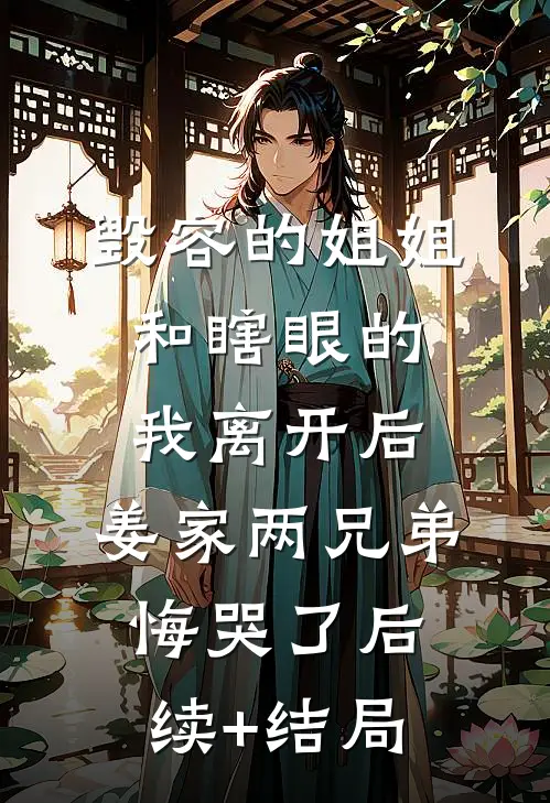 毁容的姐姐和瞎眼的我离开后，姜家两兄弟悔哭了后续+结局