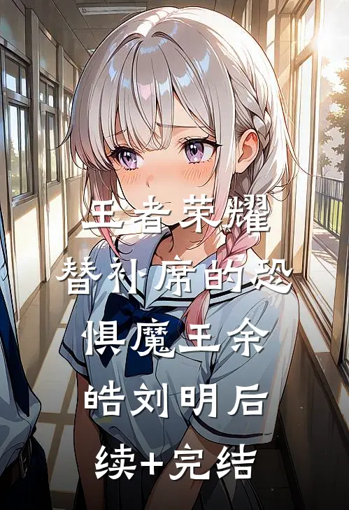 王者荣耀：替补席的恐惧魔王余皓刘明后续+完结