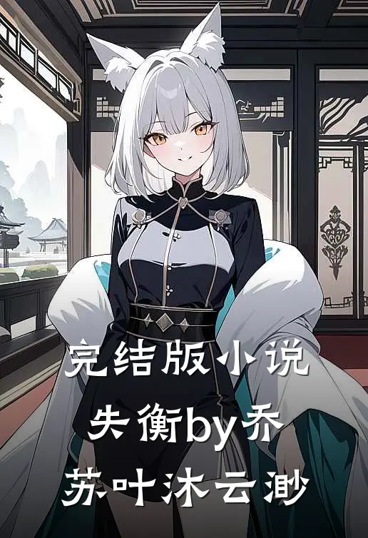 完结版小说失衡by乔苏叶沐云渺
