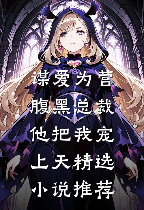 谋爱为营：腹黑总裁他把我宠上天精选小说推荐