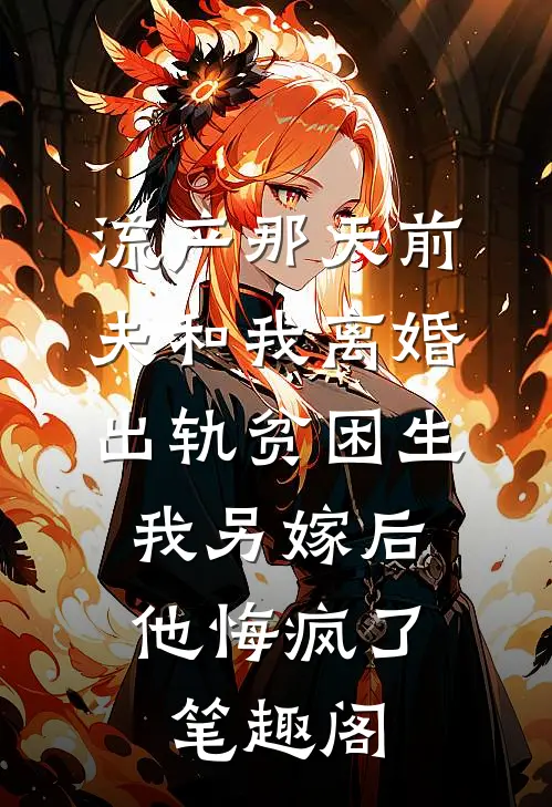 流产那天前夫和我离婚出轨贫困生，我另嫁后他悔疯了笔趣阁