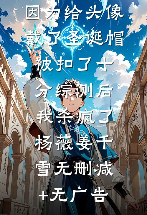 因为给头像戴了圣诞帽被扣了十分综测后，我杀疯了杨薇姜千雪无删减+无广告