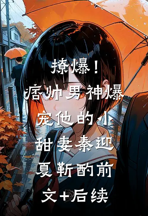 撩爆！痞帅男神爆宠他的小甜妻秦迎夏靳酌前文+后续