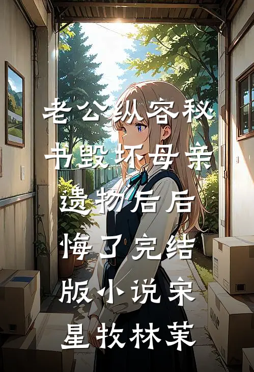 老公纵容秘书毁坏母亲遗物后后悔了完结版小说宋星牧林茉