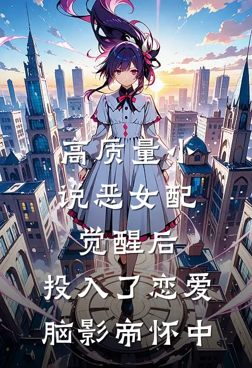 高质量小说恶女配觉醒后，投入了恋爱脑影帝怀中