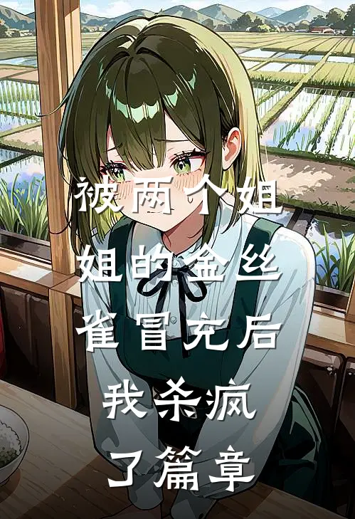 被两个姐姐的金丝雀冒充后，我杀疯了篇章