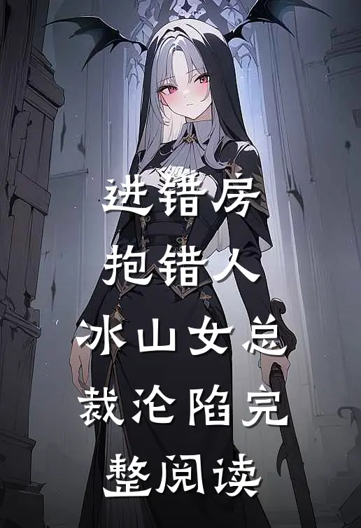 进错房，抱错人，冰山女总裁沦陷完整阅读