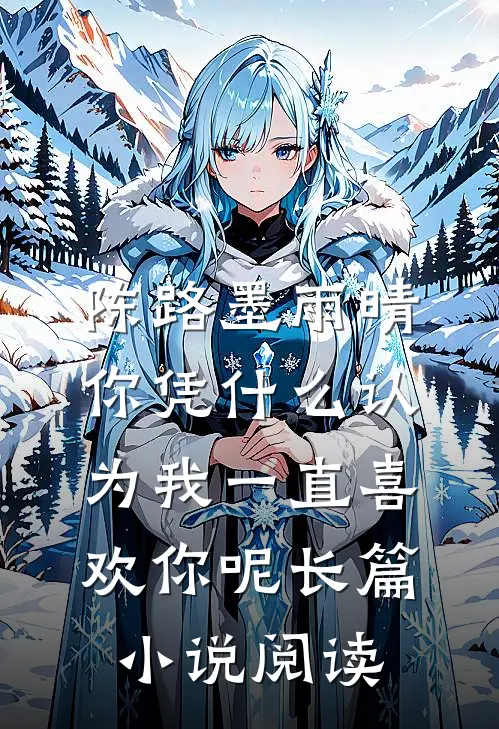 陈路墨雨晴你凭什么认为我一直喜欢你呢长篇小说阅读