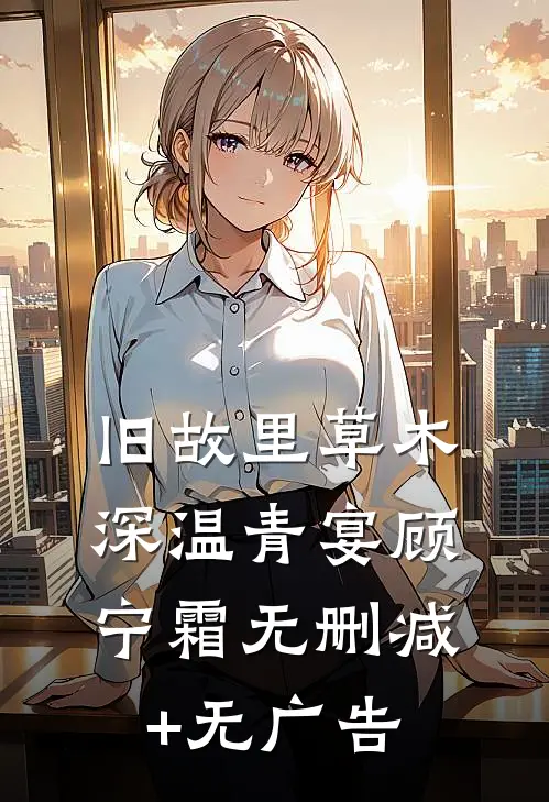 旧故里草木深温青宴顾宁霜无删减+无广告