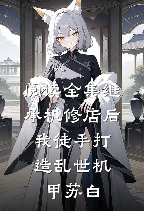 阅读全集继承机修店后,我徒手打造乱世机甲苏白