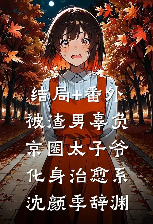 结局+番外被渣男辜负，京圈太子爷化身治愈系沈颜季辞渊