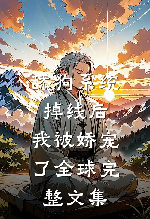 舔狗系统掉线后，我被娇宠了全球完整文集