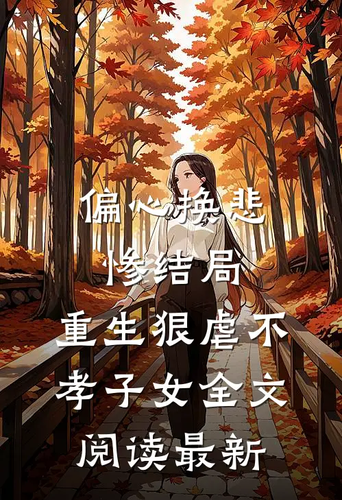 偏心换悲惨结局，重生狠虐不孝子女全文阅读最新
