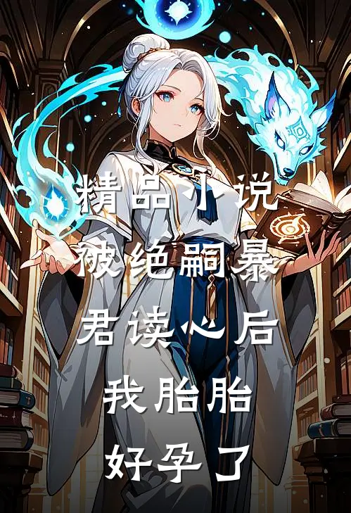 精品小说被绝嗣暴君读心后，我胎胎好孕了