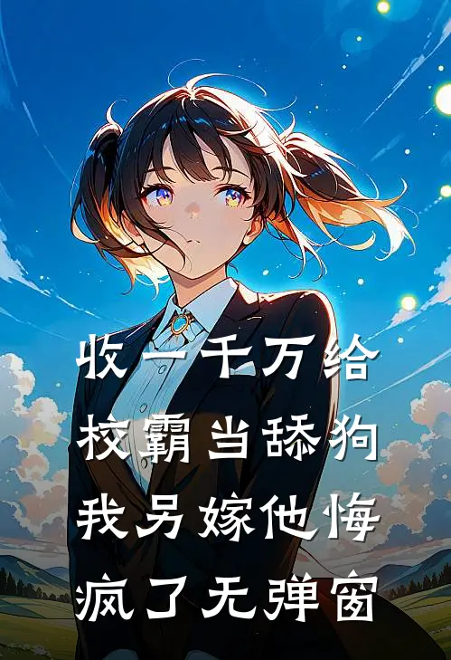收一千万给校霸当舔狗，我另嫁他悔疯了无弹窗