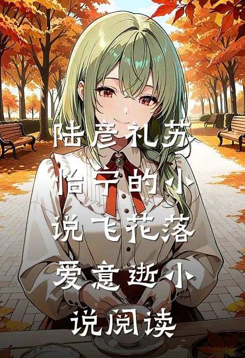 陆彦礼苏怡宁的小说飞花落，爱意逝小说阅读