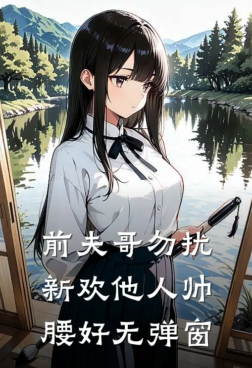 前夫哥勿扰，新欢他人帅腰好无弹窗