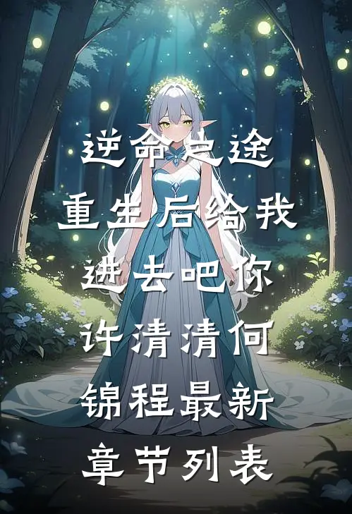 逆命之途：重生后给我进去吧你许清清何锦程最新章节列表